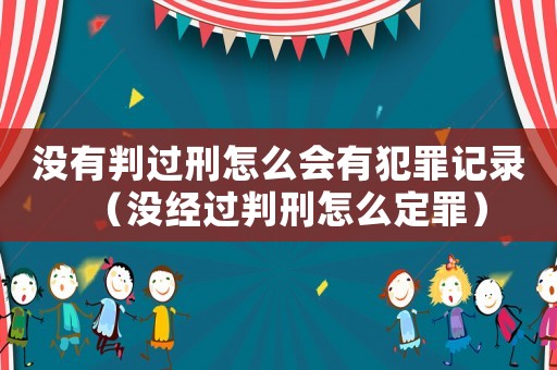 沒有判過刑怎么會有犯罪記錄（沒經過判刑怎么定罪）