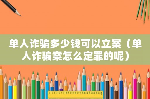單人詐騙多少錢可以立案（單人詐騙案怎么定罪的呢）