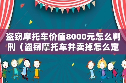 盜竊摩托車價值8000元怎么判刑（盜竊摩托車并賣掉怎么定罪）