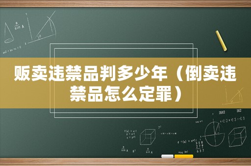 販賣違禁品判多少年（倒賣違禁品怎么定罪）