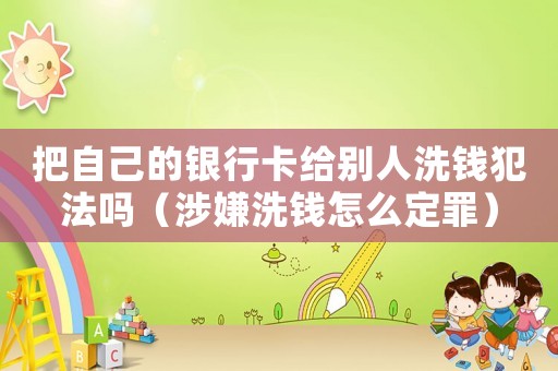 把自己的銀行卡給別人洗錢犯法嗎（涉嫌洗錢怎么定罪）