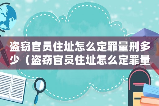 盜竊官員住址怎么定罪量刑多少（盜竊官員住址怎么定罪量刑）