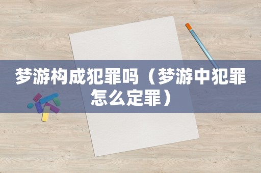 夢游構(gòu)成犯罪嗎（夢游中犯罪怎么定罪）