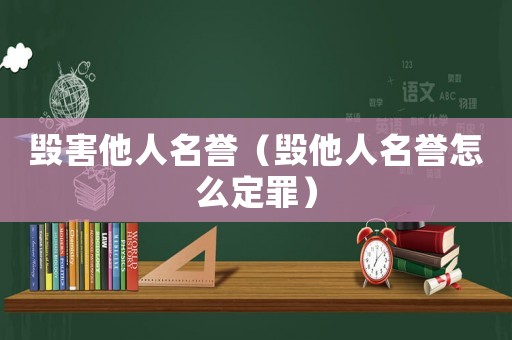 毀害他人名譽（毀他人名譽怎么定罪）