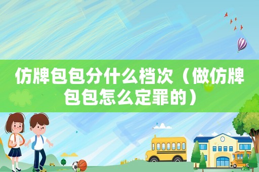 仿牌包包分什么檔次（做仿牌包包怎么定罪的）