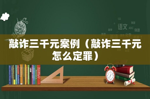 敲詐三千元案例（敲詐三千元怎么定罪）
