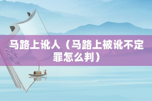 馬路上訛人（馬路上被訛不定罪怎么判）