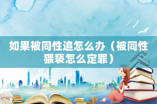 如果被同性追怎么辦（被同性猥褻怎么定罪）