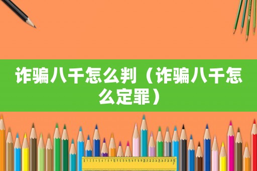 詐騙八千怎么判（詐騙八千怎么定罪）
