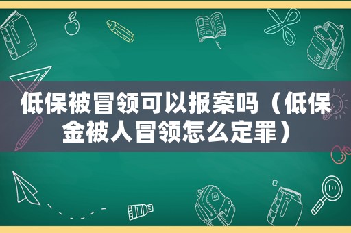 低保被冒領可以報案嗎（低保金被人冒領怎么定罪）