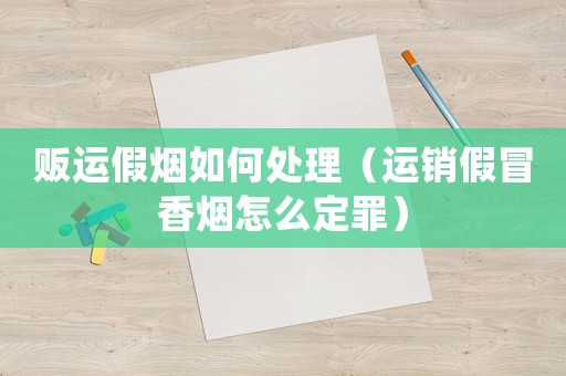 販運假煙如何處理（運銷假冒香煙怎么定罪）