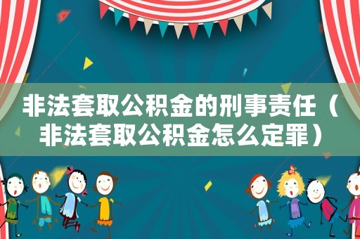 非法套取公積金的刑事責(zé)任（非法套取公積金怎么定罪）