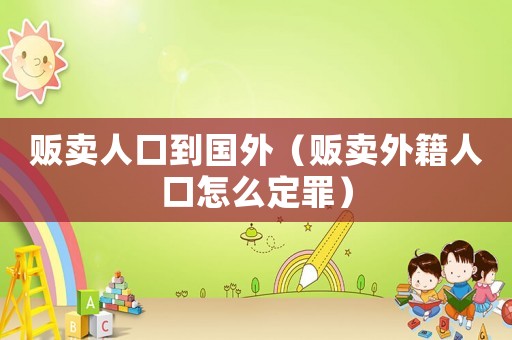 販賣人口到國(guó)外（販賣外籍人口怎么定罪）