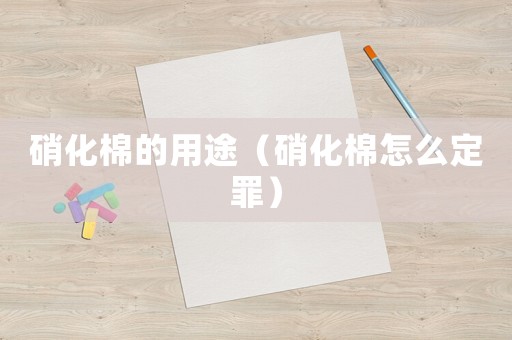 硝化棉的用途（硝化棉怎么定罪）