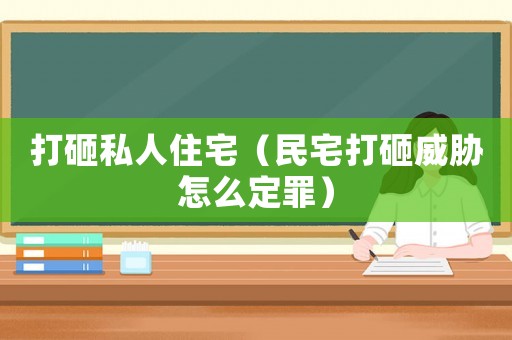 打砸私人住宅（民宅打砸威脅怎么定罪）