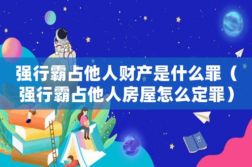強行霸占他人財產是什么罪（強行霸占他人房屋怎么定罪）