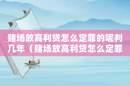 賭場放高利貸怎么定罪的呢判幾年（賭場放高利貸怎么定罪的呢）