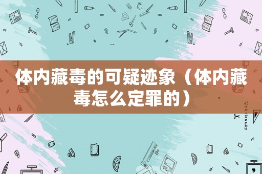 體內藏毒的可疑跡象（體內藏毒怎么定罪的）