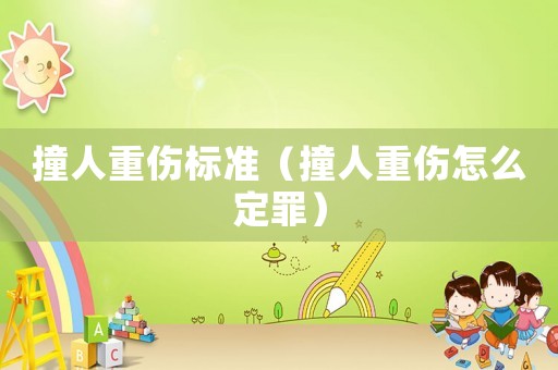 撞人重傷標準（撞人重傷怎么定罪）
