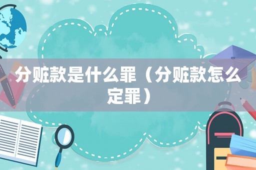 分贓款是什么罪（分贓款怎么定罪）
