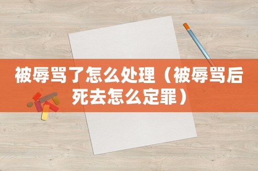 被辱罵了怎么處理（被辱罵后死去怎么定罪）