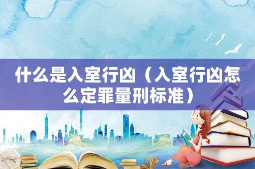 什么是入室行兇（入室行兇怎么定罪量刑標準）