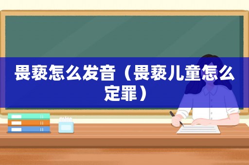 畏褻怎么發音（畏褻兒童怎么定罪）