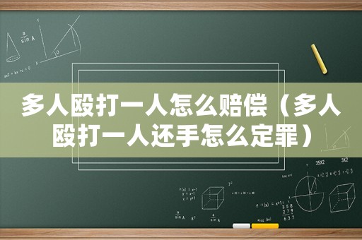 多人毆打一人怎么賠償（多人毆打一人還手怎么定罪）