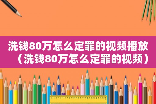 洗錢80萬怎么定罪的視頻播放（洗錢80萬怎么定罪的視頻）