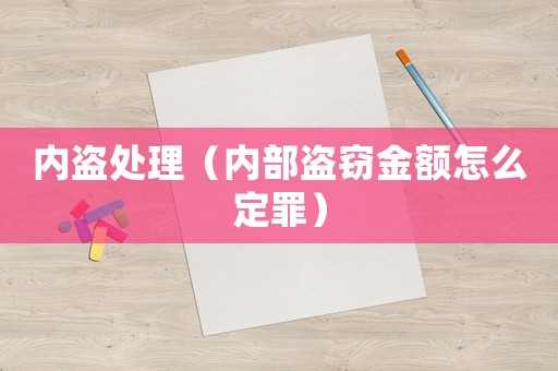 內(nèi)盜處理（內(nèi)部盜竊金額怎么定罪）