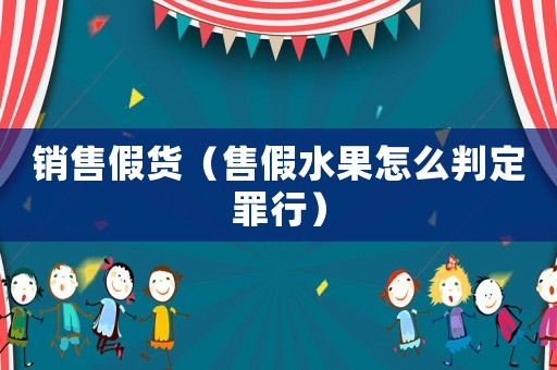 銷售假貨（售假水果怎么判定罪行）