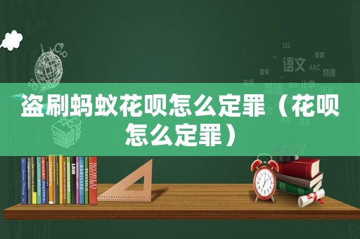 盜刷螞蟻花唄怎么定罪（花唄怎么定罪）