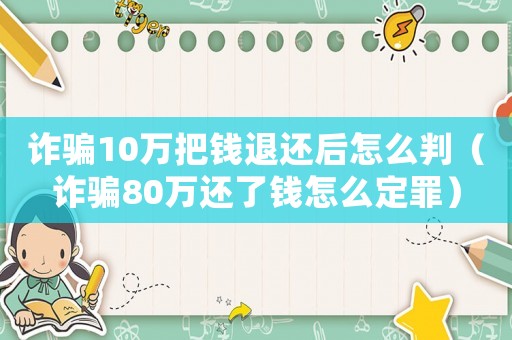 詐騙10萬把錢退還后怎么判（詐騙80萬還了錢怎么定罪）