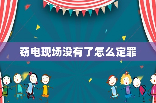 竊電現場沒有了怎么定罪
