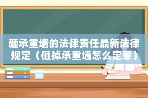 砸承重墻的法律責(zé)任最新法律規(guī)定（砸掉承重墻怎么定罪）