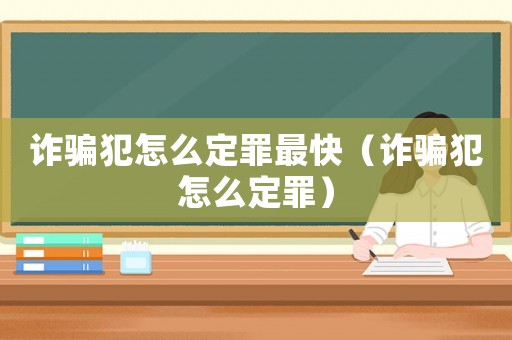 詐騙犯怎么定罪最快（詐騙犯怎么定罪）