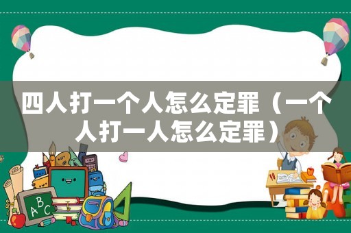 四人打一個人怎么定罪（一個人打一人怎么定罪）