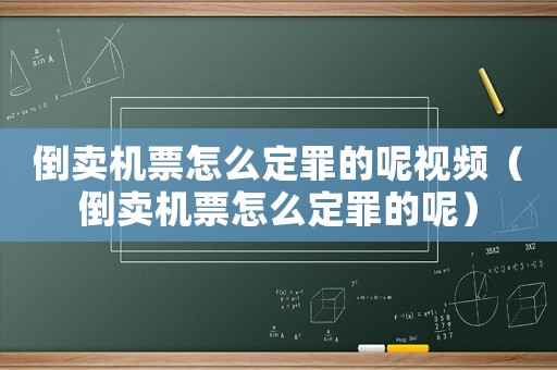 倒賣機票怎么定罪的呢視頻（倒賣機票怎么定罪的呢）