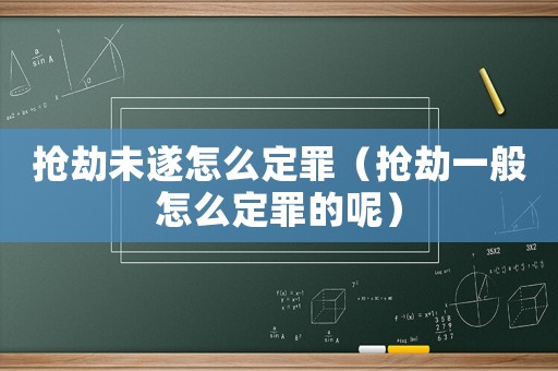 搶劫未遂怎么定罪（搶劫一般怎么定罪的呢）