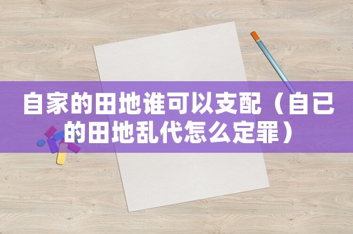 自家的田地誰可以支配（自已的田地亂代怎么定罪）