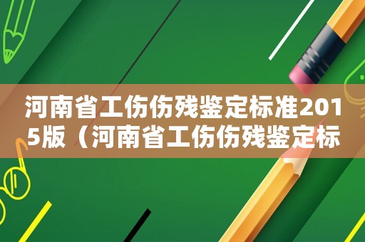 河南省工傷傷殘鑒定標準2015版（河南省工傷傷殘鑒定標準2015）