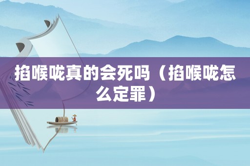 掐喉嚨真的會死嗎（掐喉嚨怎么定罪）