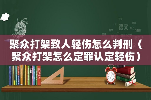聚眾打架致人輕傷怎么判刑（聚眾打架怎么定罪認定輕傷）
