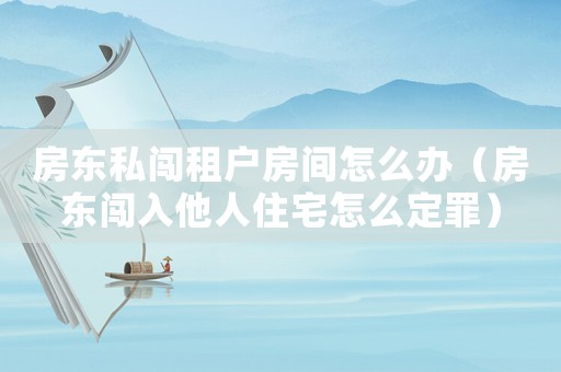 房東私闖租戶房間怎么辦（房東闖入他人住宅怎么定罪）