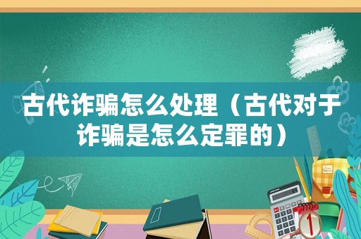 古代詐騙怎么處理（古代對于詐騙是怎么定罪的）