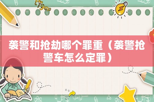 襲警和搶劫哪個罪重（襲警搶警車怎么定罪）