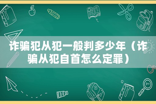 詐騙犯從犯一般判多少年（詐騙從犯自首怎么定罪）