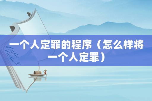 一個人定罪的程序（怎么樣將一個人定罪）