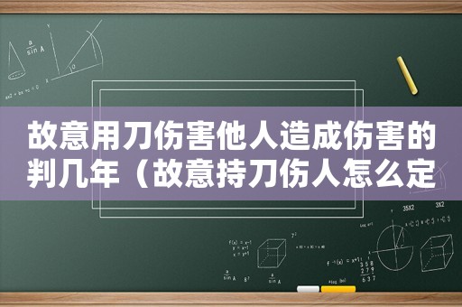 故意用刀傷害他人造成傷害的判幾年（故意持刀傷人怎么定罪）