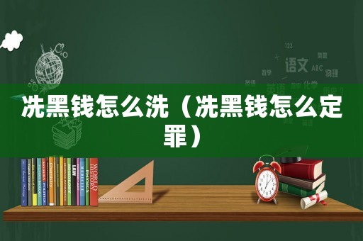 冼黑錢怎么洗（冼黑錢怎么定罪）